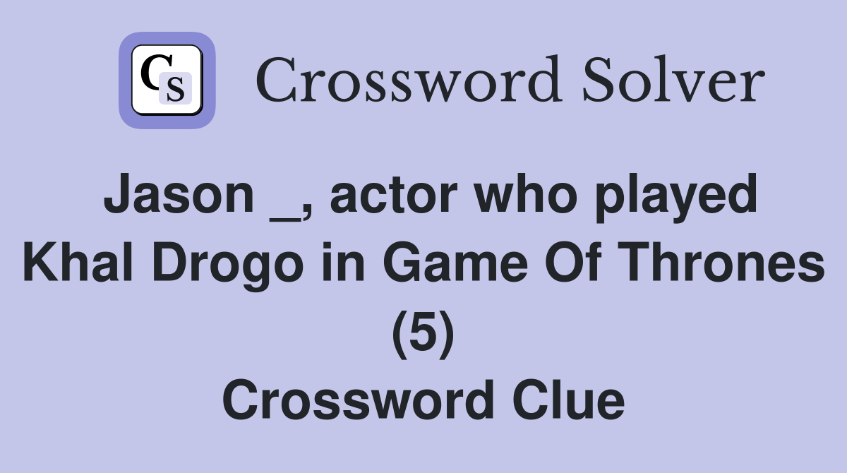 Jason _, actor who played Khal Drogo in Game Of Thrones (5) Crossword
